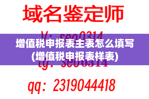 增值税申报表主表怎么填写(增值税申报表样表)