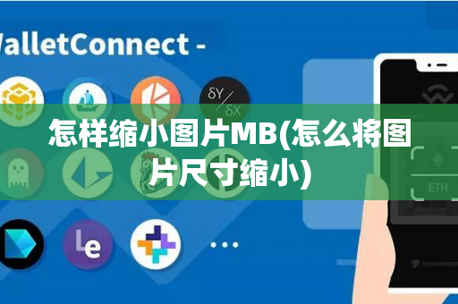 怎样缩小图片MB(怎么将图片尺寸缩小)