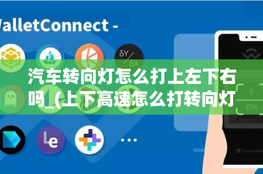 汽车转向灯怎么打上左下右吗_(上下高速怎么打转向灯)