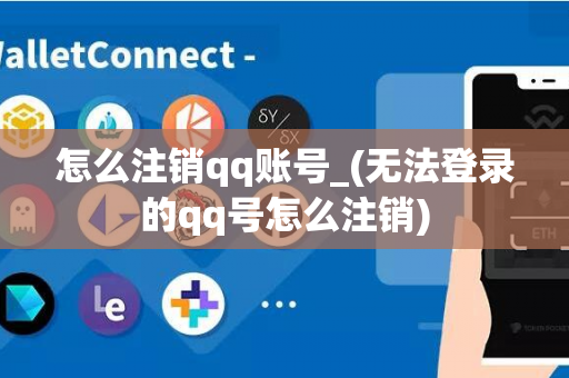 怎么注销qq账号_(无法登录的qq号怎么注销)