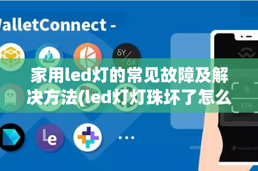 家用led灯的常见故障及解决方法(led灯灯珠坏了怎么维修)