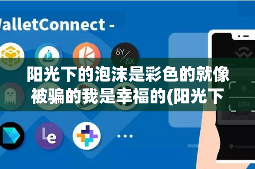 阳光下的泡沫是彩色的就像被骗的我是幸福的(阳光下的泡沫是彩色的是什么意思)