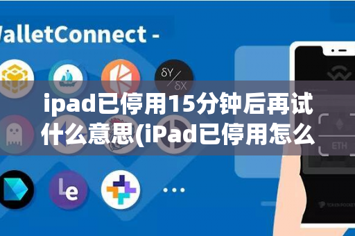 ipad已停用15分钟后再试什么意思(iPad已停用怎么办)