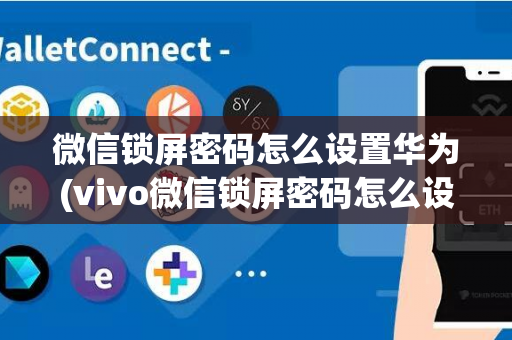 微信锁屏密码怎么设置华为(vivo微信锁屏密码怎么设置密码)