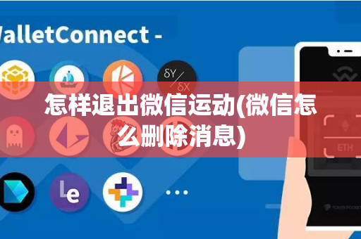 怎样退出微信运动(微信怎么删除消息)