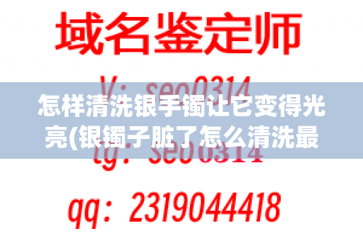 怎样清洗银手镯让它变得光亮(银镯子脏了怎么清洗最干净)