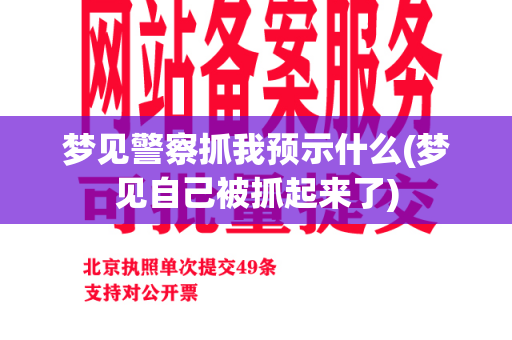 梦见警察抓我预示什么(梦见自己被抓起来了)