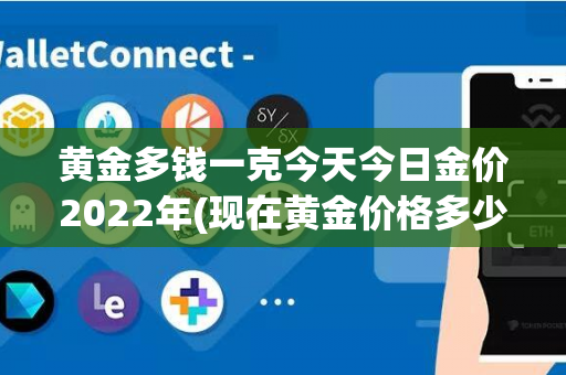 黄金多钱一克今天今日金价2022年(现在黄金价格多少钱1克)