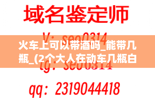 火车上可以带酒吗_能带几瓶_(2个大人在动车几瓶白酒)