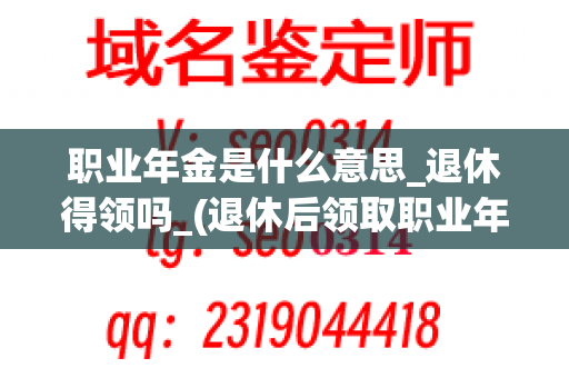 职业年金是什么意思_退休得领吗_(退休后领取职业年金)