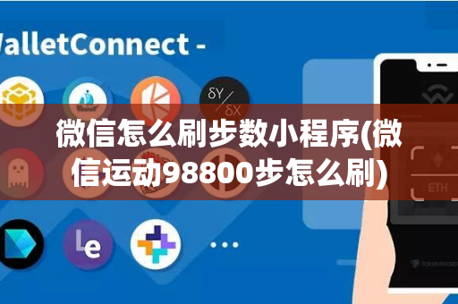 微信怎么刷步数小程序(微信运动98800步怎么刷)