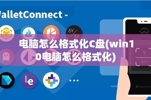 电脑怎么格式化C盘(win10电脑怎么格式化)