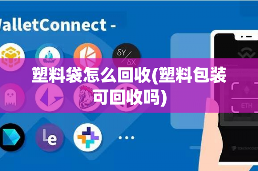 塑料袋怎么回收(塑料包装可回收吗)