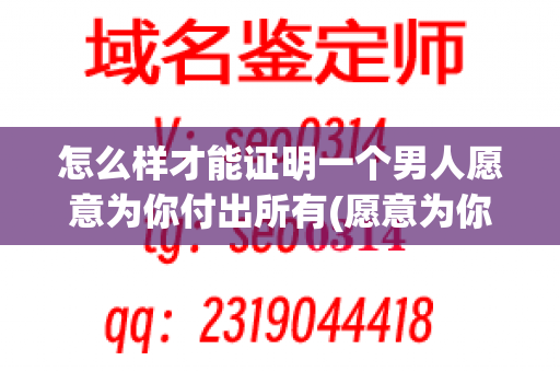 怎么样才能证明一个男人愿意为你付出所有(愿意为你付出一切)