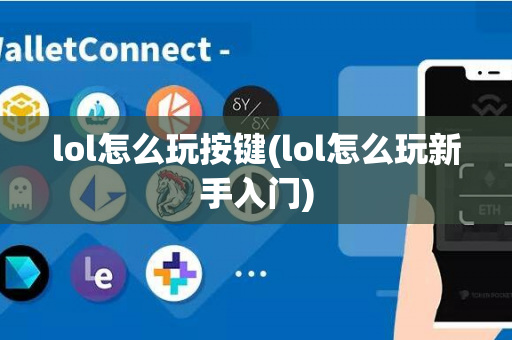 lol怎么玩按键(lol怎么玩新手入门)