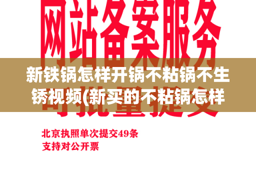 新铁锅怎样开锅不粘锅不生锈视频(新买的不粘锅怎样开锅比较好)