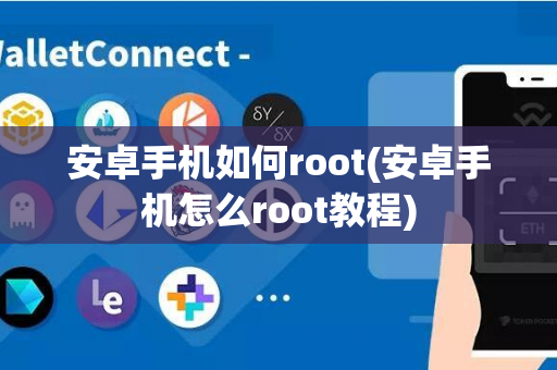 安卓手机如何root(安卓手机怎么root教程)