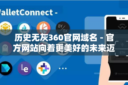 历史无灰360官网域名 - 官方网站向着更美好的未来迈进