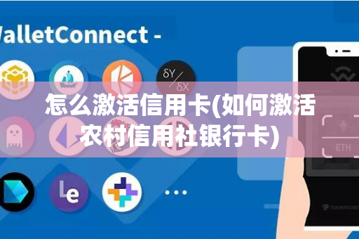 怎么激活信用卡(如何激活农村信用社银行卡)