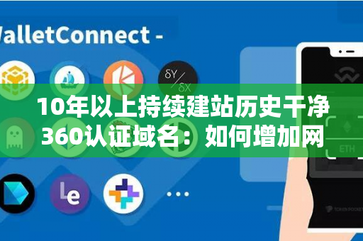 10年以上持续建站历史干净360认证域名：如何增加网站可信度？