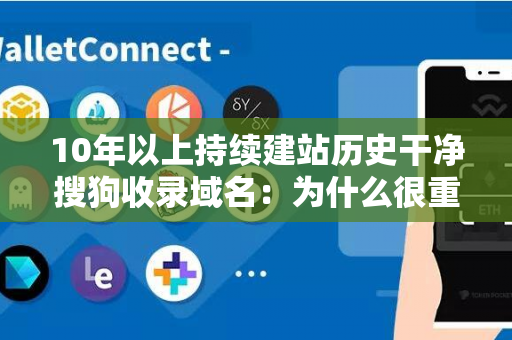 10年以上持续建站历史干净搜狗收录域名：为什么很重要？