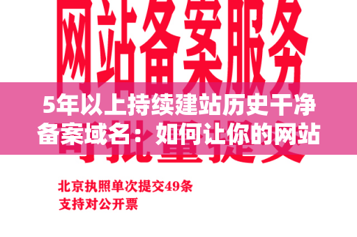 5年以上持续建站历史干净备案域名：如何让你的网站更受欢迎