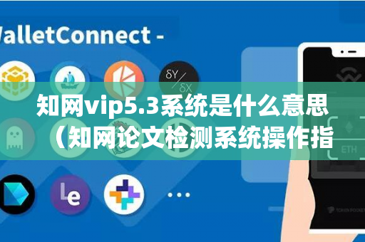 知网vip5.3系统是什么意思（知网论文检测系统操作指南）