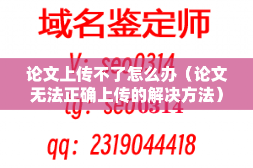 论文上传不了怎么办（论文无法正确上传的解决方法）