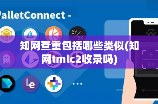 知网查重包括哪些类似(知网tmlc2收录吗)