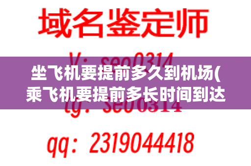 坐飞机要提前多久到机场(乘飞机要提前多长时间到达机场)