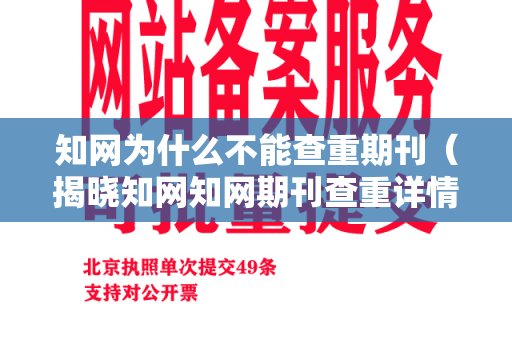 知网为什么不能查重期刊（揭晓知网知网期刊查重详情）