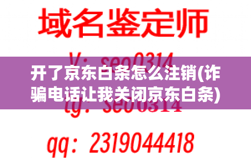 开了京东白条怎么注销(诈骗电话让我关闭京东白条)