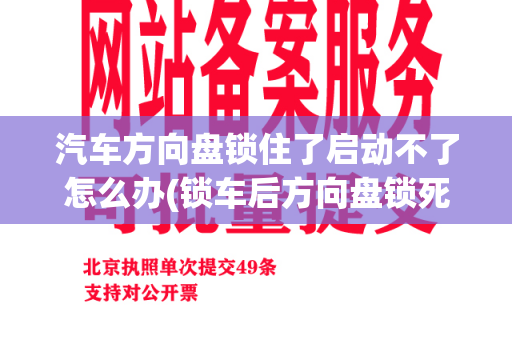 汽车方向盘锁住了启动不了怎么办(锁车后方向盘锁死)