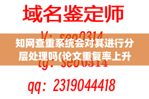 知网查重系统会对其进行分层处理吗(论文重复率上升)