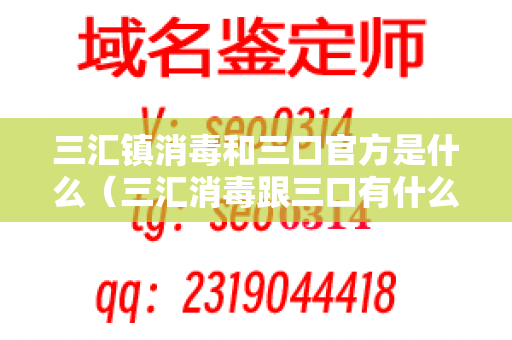 三汇镇消毒和三口官方是什么（三汇消毒跟三口有什么区别）