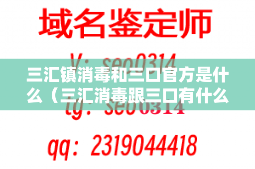 三汇镇消毒和三口官方是什么（三汇消毒跟三口有什么区别）