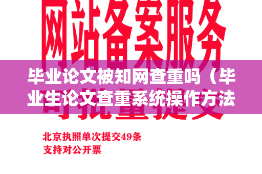 毕业论文被知网查重吗（毕业生论文查重系统操作方法）