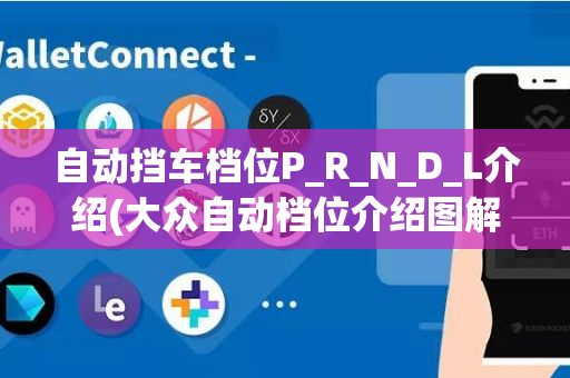 自动挡车档位P_R_N_D_L介绍(大众自动档位介绍图解)