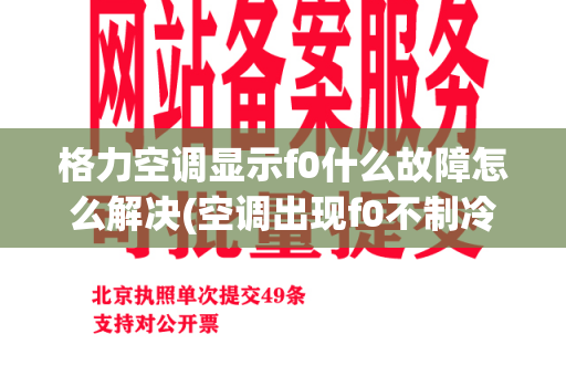 格力空调显示f0什么故障怎么解决(空调出现f0不制冷怎么回事)