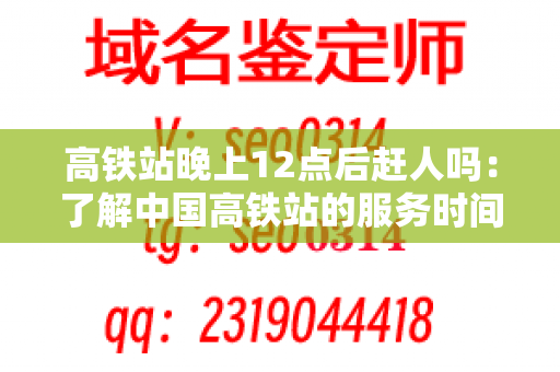 高铁站晚上12点后赶人吗：了解中国高铁站的服务时间