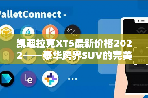 凯迪拉克XT5最新价格2022——豪华跨界SUV的完美之选