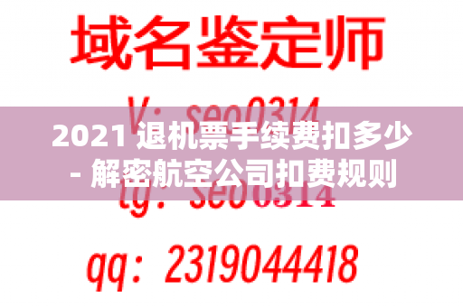 2021 退机票手续费扣多少- 解密航空公司扣费规则