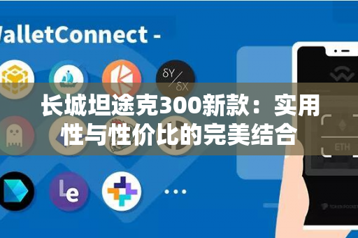 长城坦途克300新款：实用性与性价比的完美结合