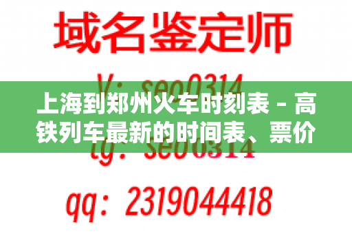 上海到郑州火车时刻表 – 高铁列车最新的时间表、票价和常见问题解答