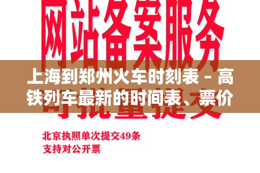 上海到郑州火车时刻表 – 高铁列车最新的时间表、票价和常见问题解答