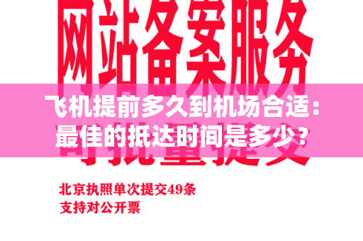 飞机提前多久到机场合适：最佳的抵达时间是多少？