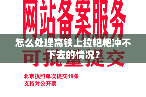 怎么处理高铁上拉粑粑冲不下去的情况？