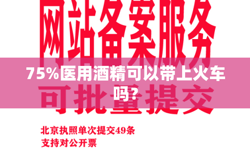 75%医用酒精可以带上火车吗？