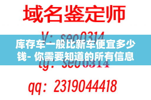 库存车一般比新车便宜多少钱- 你需要知道的所有信息