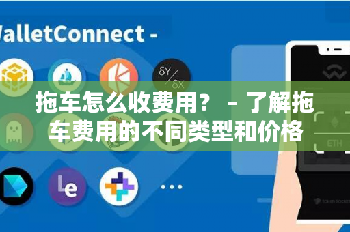 拖车怎么收费用？ – 了解拖车费用的不同类型和价格